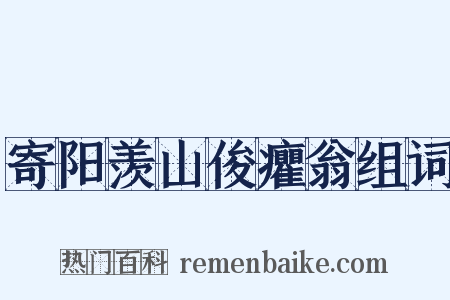 寄阳羡山俊癯翁组词是什么意思的图片